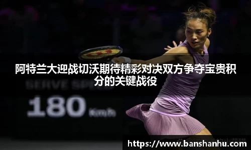 阿特兰大迎战切沃期待精彩对决双方争夺宝贵积分的关键战役