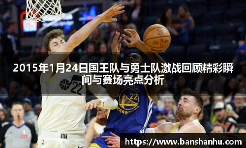 2015年1月24日国王队与勇士队激战回顾精彩瞬间与赛场亮点分析